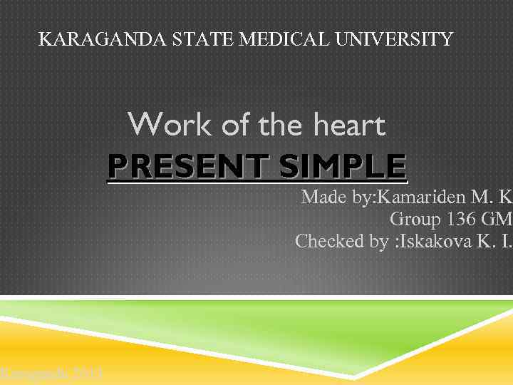 KARAGANDA STATE MEDICAL UNIVERSITY Karaganda 2013 Work of the heart PRESENT SIMPLE Made by: