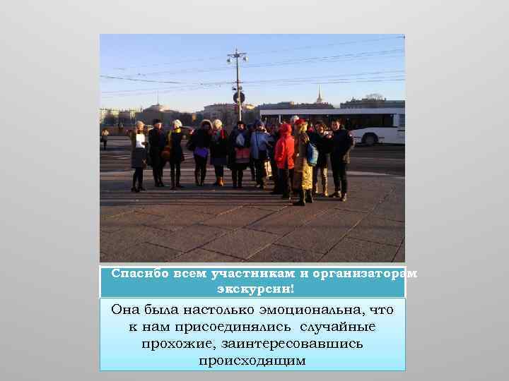 Спасибо всем участникам и организаторам экскурсии! Она была настолько эмоциональна, что к нам присоединялись