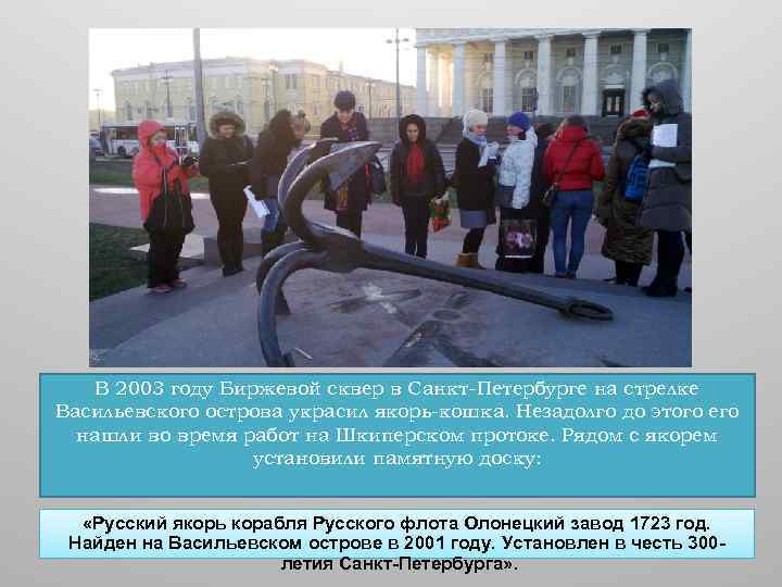 В 2003 году Биржевой сквер в Санкт-Петербурге на стрелке Васильевского острова украсил якорь-кошка. Незадолго