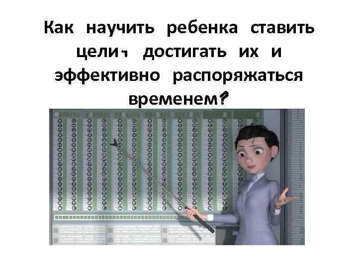Как научить ребенка ставить цели, достигать их и эффективно распоряжаться временем? 