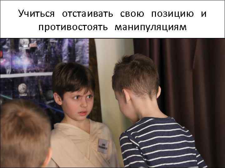 Учиться отстаивать свою позицию и противостоять манипуляциям 