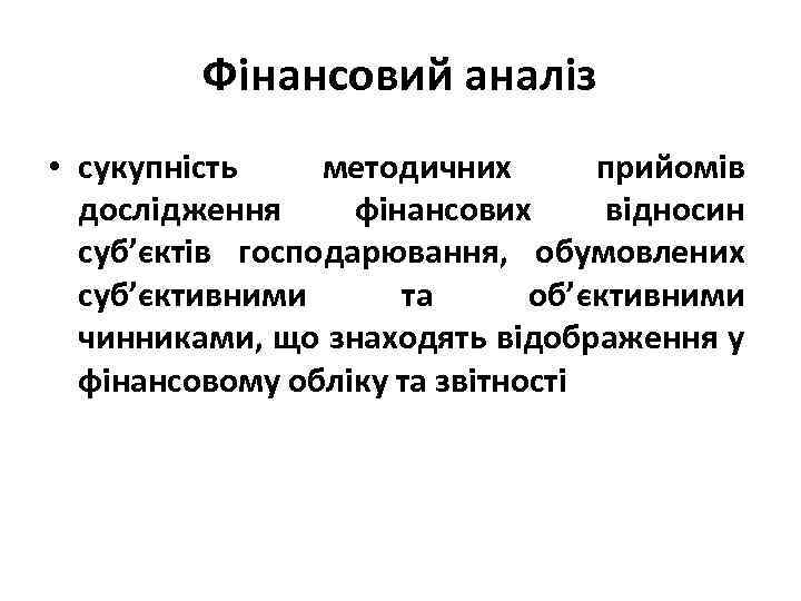 Фінансовий аналіз • сукупність методичних прийомів дослідження фінансових відносин суб’єктів господарювання, обумовлених суб’єктивними та