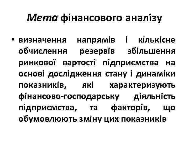 Мета фінансового аналізу • визначення напрямів і кількісне обчислення резервів збільшення ринкової вартості підприємства