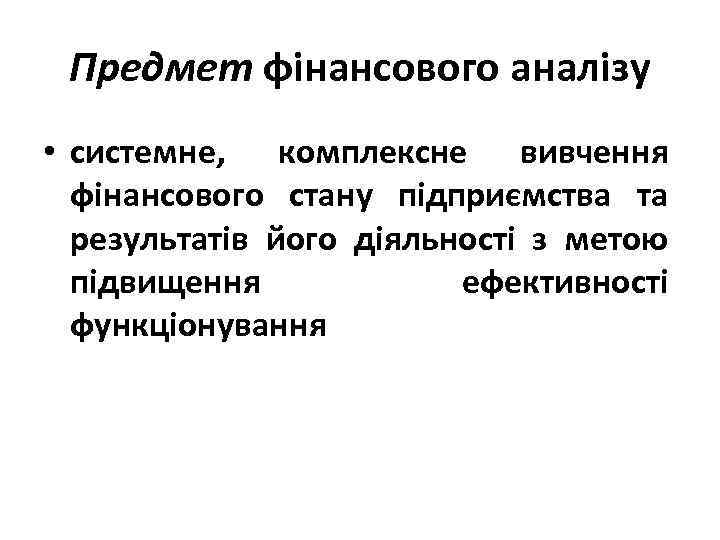 Предмет фінансового аналізу • системне, комплексне вивчення фінансового стану підприємства та результатів його діяльності