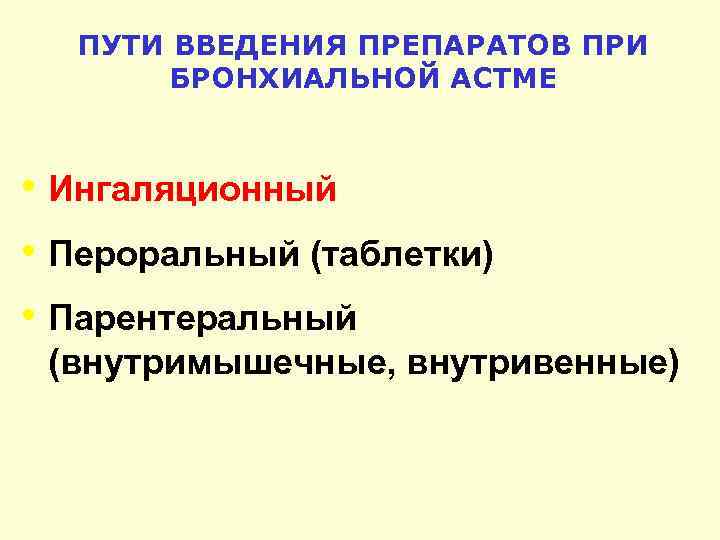 ПУТИ ВВЕДЕНИЯ ПРЕПАРАТОВ ПРИ БРОНХИАЛЬНОЙ АСТМЕ • Ингаляционный • Пероральный (таблетки) • Парентеральный (внутримышечные,