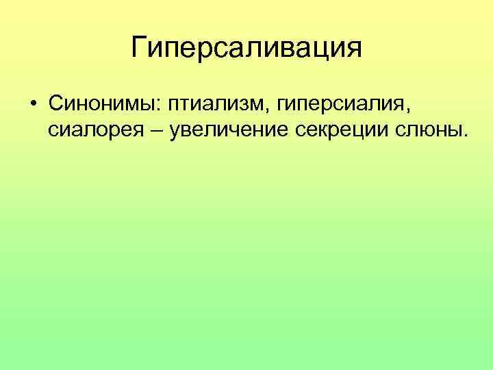 Гиперсаливация • Синонимы: птиализм, гиперсиалия, сиалорея – увеличение секреции слюны. 