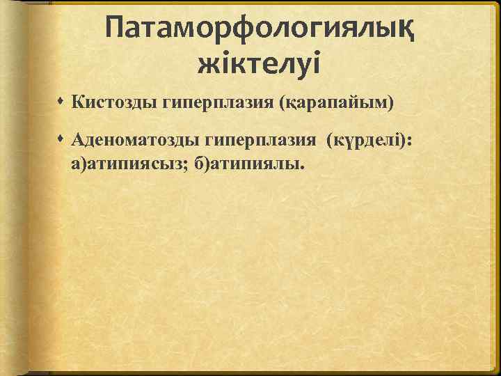 Патаморфологиялық жіктелуі Кистозды гиперплазия (қарапайым) Аденоматозды гиперплазия (күрделі): а)атипиясыз; б)атипиялы. 