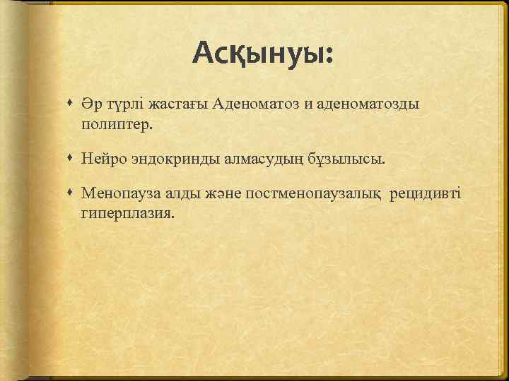 Асқынуы: Әр түрлі жастағы Аденоматоз и аденоматозды полиптер. Нейро эндокринды алмасудың бұзылысы. Менопауза алды