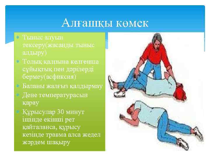 Алғашқы көмек Тыныс алуын тексеру(жасанды тыныс алдыру) Толық қалпына келгенша сұйықтық пен дәрілерді бермеу(асфиксия)