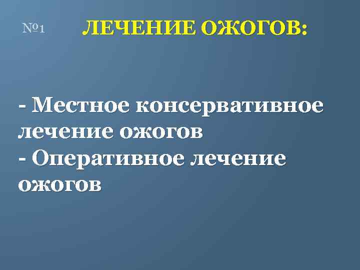 № 1 ЛЕЧЕНИЕ ОЖОГОВ: - Местное консервативное лечение ожогов - Оперативное лечение ожогов 