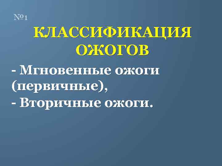 № 1 КЛАССИФИКАЦИЯ ОЖОГОВ - Мгновенные ожоги (первичные), - Вторичные ожоги. 