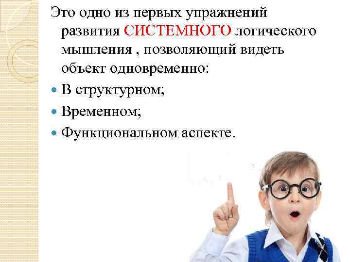Это одно из первых упражнений развития СИСТЕМНОГО логического мышления , позволяющий видеть объект одновременно: