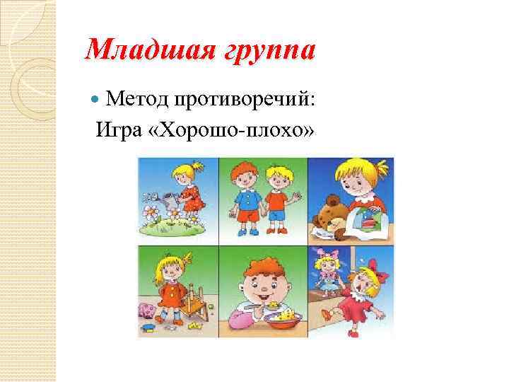 Младшая группа Метод противоречий: Игра «Хорошо-плохо» 