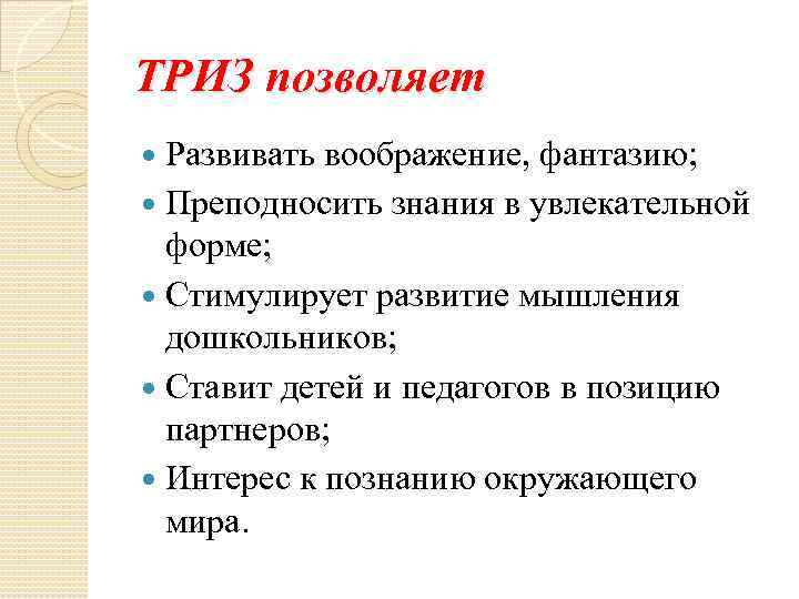 ТРИЗ позволяет Развивать воображение, фантазию; Преподносить знания в увлекательной форме; Стимулирует развитие мышления дошкольников;