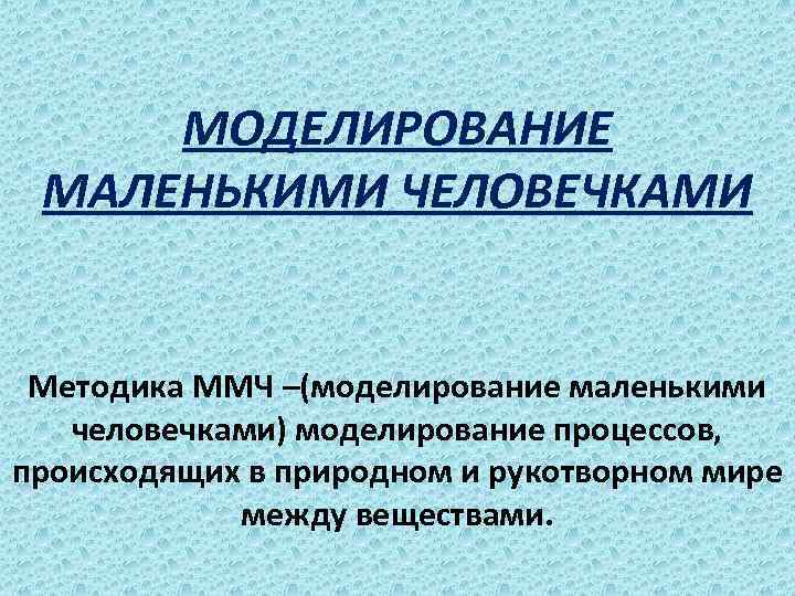 МОДЕЛИРОВАНИЕ МАЛЕНЬКИМИ ЧЕЛОВЕЧКАМИ Методика ММЧ –(моделирование маленькими человечками) моделирование процессов, происходящих в природном и