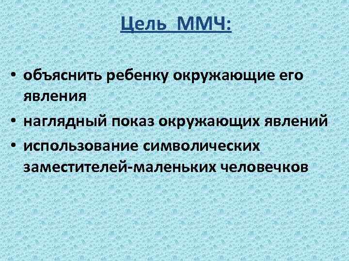 Цель ММЧ: • объяснить ребенку окружающие его явления • наглядный показ окружающих явлений •