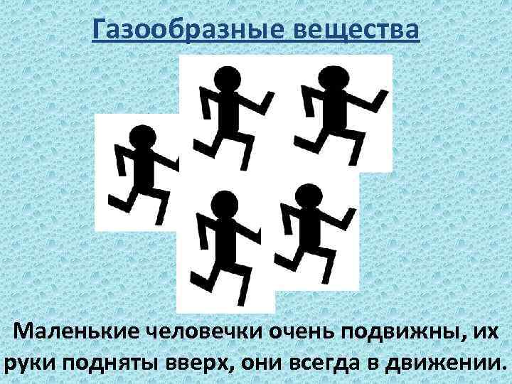 Газообразные вещества Маленькие человечки очень подвижны, их руки подняты вверх, они всегда в движении.
