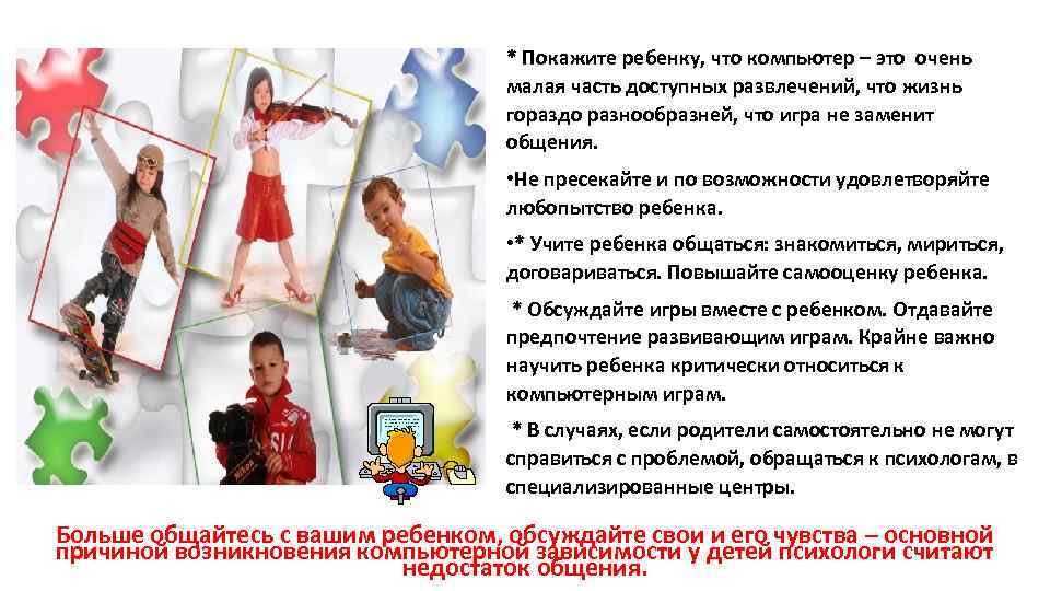 * Покажите ребенку, что компьютер – это очень малая часть доступных развлечений, что жизнь