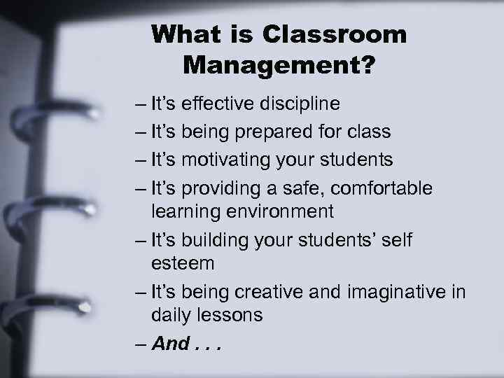 What is Classroom Management? – It’s effective discipline – It’s being prepared for class