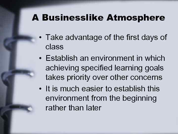 A Businesslike Atmosphere • Take advantage of the first days of class • Establish