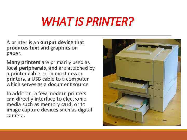 WHAT IS PRINTER? A printer is an output device that produces text and graphics