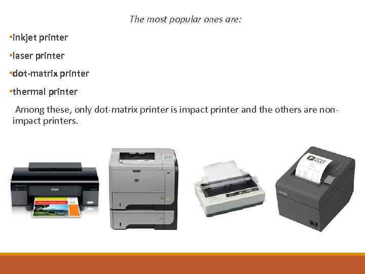  The most popular ones are: • inkjet printer • laser printer • dot-matrix