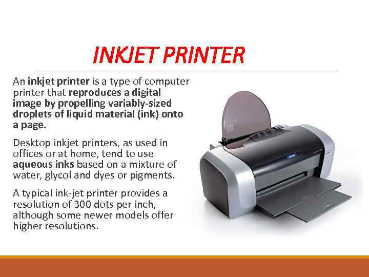 INKJET PRINTER An inkjet printer is a type of computer printer that reproduces a