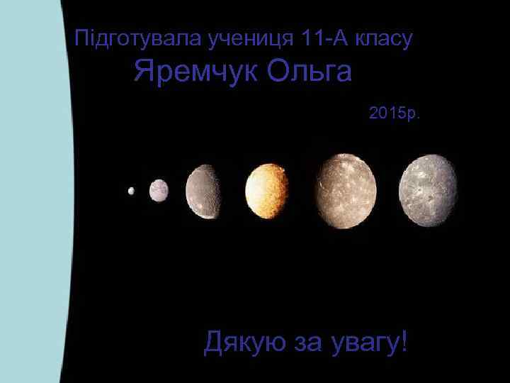 Підготувала учениця 11 -А класу Яремчук Ольга 2015 р. Дякую за увагу! 