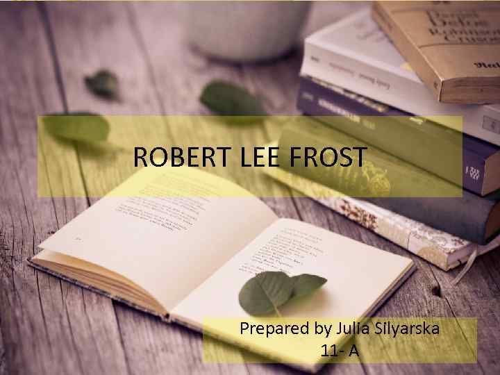 ROBERT LEE FROST Prepared by Julia Silyarska 11 - A 