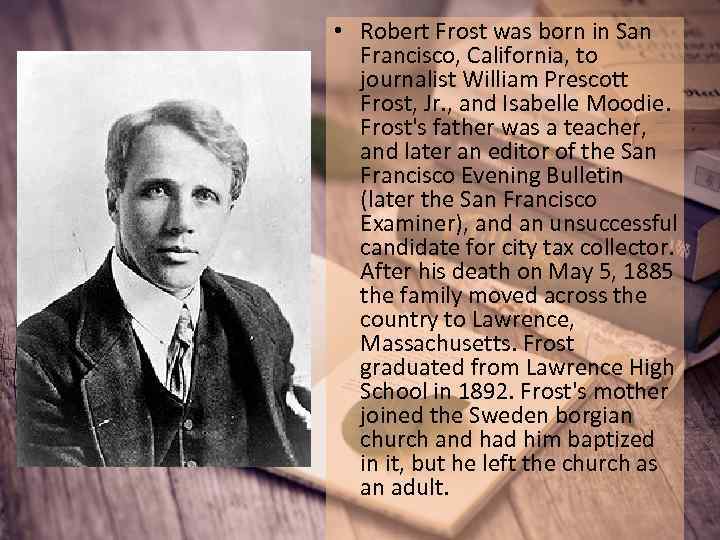  • Robert Frost was born in San Francisco, California, to journalist William Prescott