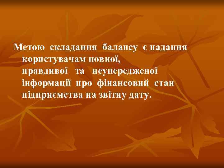 Метою складання балансу є надання користувачам повної, правдивої та неупередженої інформації про фінансовий стан