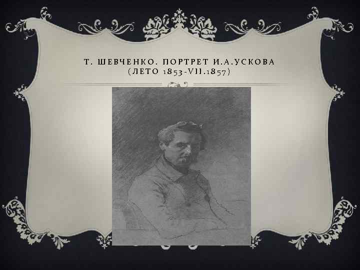 Т. ШЕВЧЕНКО. ПОРТРЕТ И. А. УСКОВА (ЛЕТО 1853 -VII. 1857) 