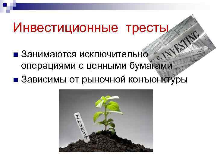 Инвестиционные тресты Занимаются исключительно операциями с ценными бумагами n Зависимы от рыночной конъюнктуры n