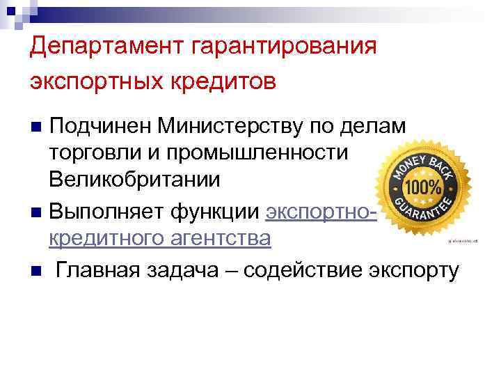 Департамент гарантирования экспортных кредитов Подчинен Министерству по делам торговли и промышленности Великобритании n Выполняет