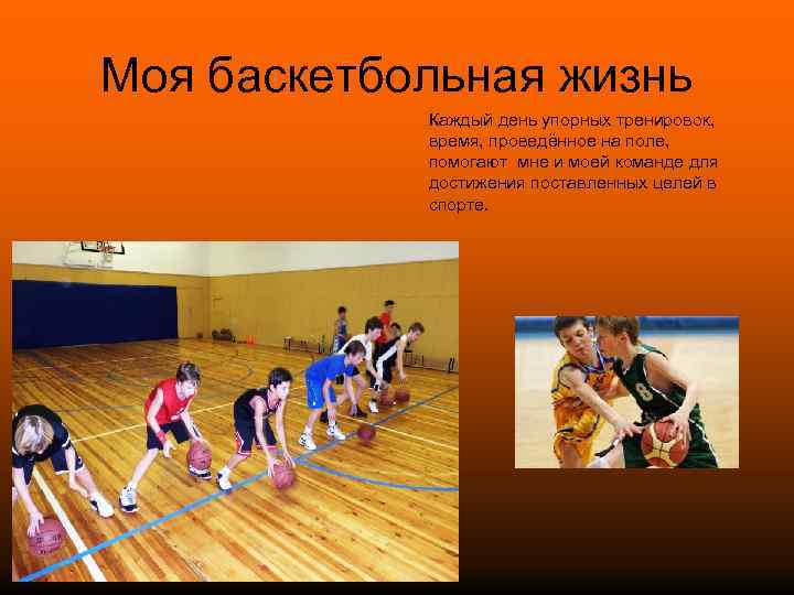 Моя баскетбольная жизнь Каждый день упорных тренировок, время, проведённое на поле, помогают мне и