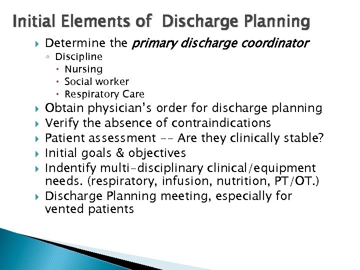 Initial Elements of Discharge Planning Determine the primary discharge coordinator ◦ Discipline Nursing Social