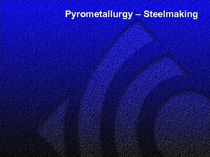 Pyrometallurgy – Steelmaking 