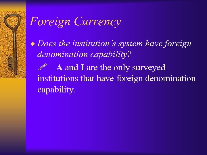 Foreign Currency ¨ Does the institution’s system have foreign denomination capability? ! A and