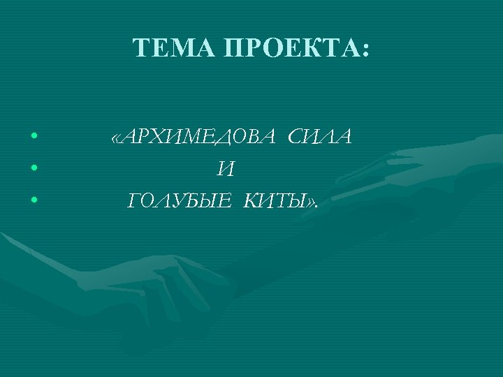 ТЕМА ПРОЕКТА: • • • «АРХИМЕДОВА СИЛА И ГОЛУБЫЕ КИТЫ» . 