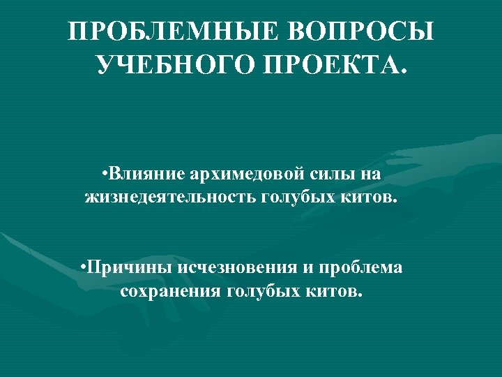 ПРОБЛЕМНЫЕ ВОПРОСЫ УЧЕБНОГО ПРОЕКТА. • Влияние архимедовой силы на жизнедеятельность голубых китов. • Причины