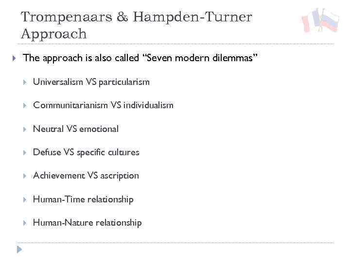 Trompenaars & Hampden-Turner Approach The approach is also called “Seven modern dilemmas” Universalism VS