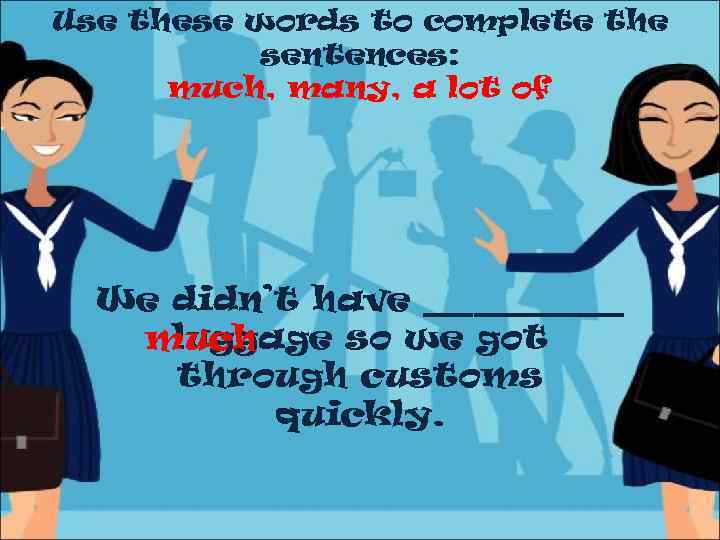 Use these words to complete the sentences: much, many, a lot of We didn’t