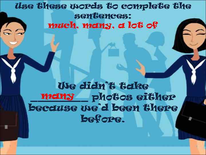 Use these words to complete the sentences: much, many, a lot of We didn’t