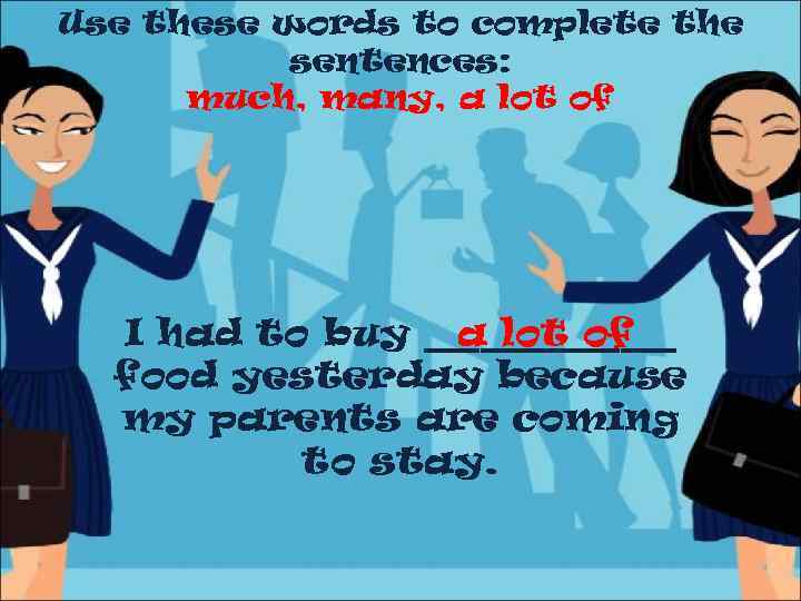 Use these words to complete the sentences: much, many, a lot of I had