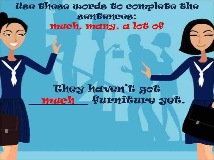 Use these words to complete the sentences: much, many, a lot of They haven’t