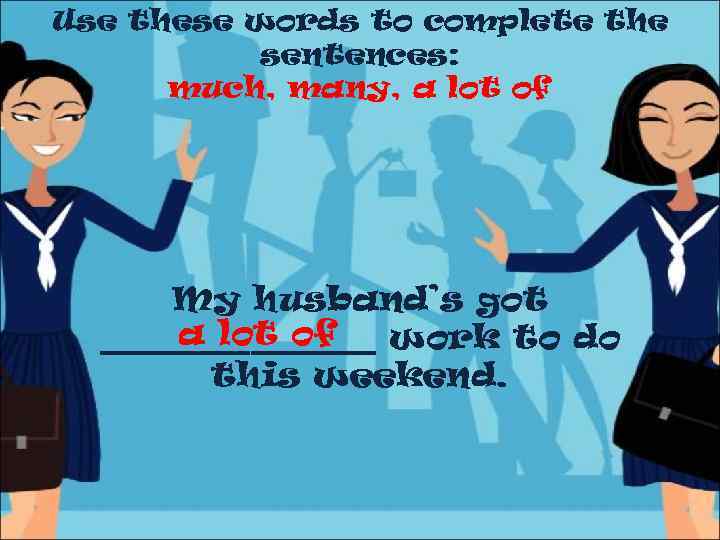 Use these words to complete the sentences: much, many, a lot of My husband’s