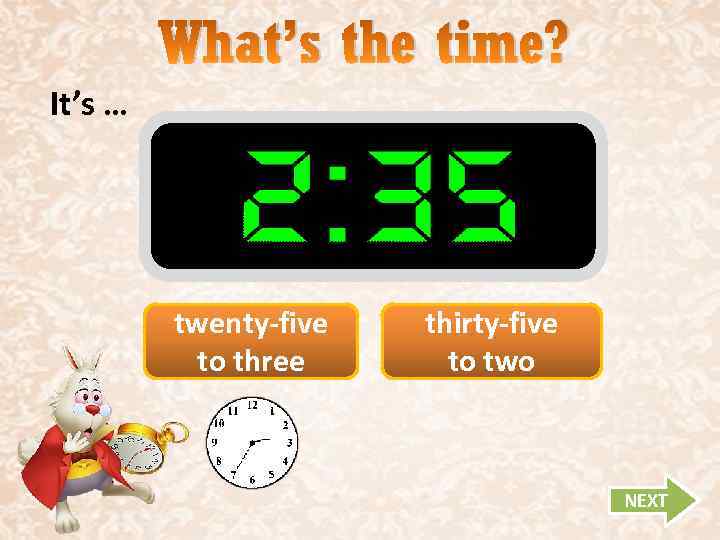 What’s the time? It’s … twenty-five to three thirty-five to two NEXT 