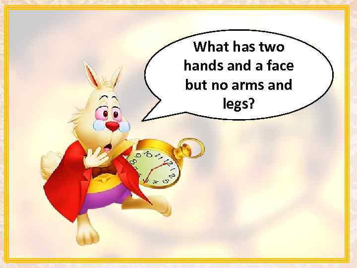 What has two hands and a face but no arms and legs? 