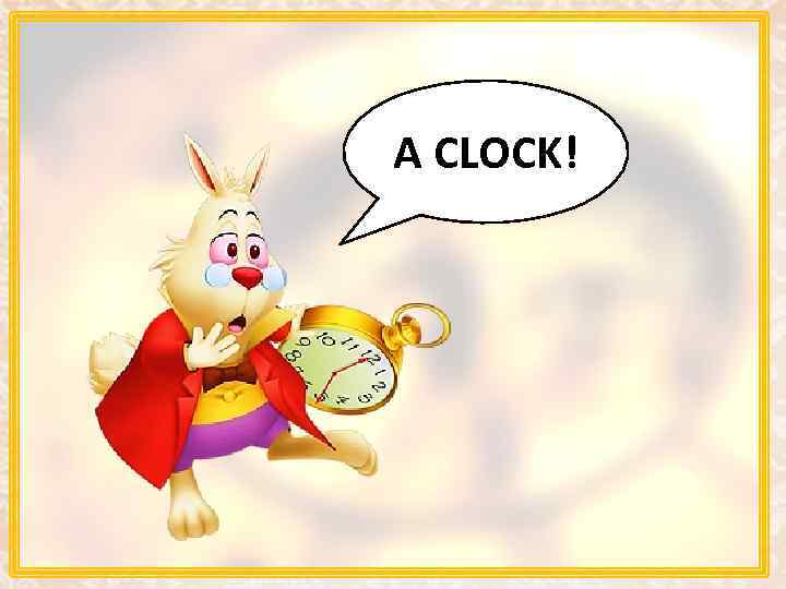 A CLOCK! 