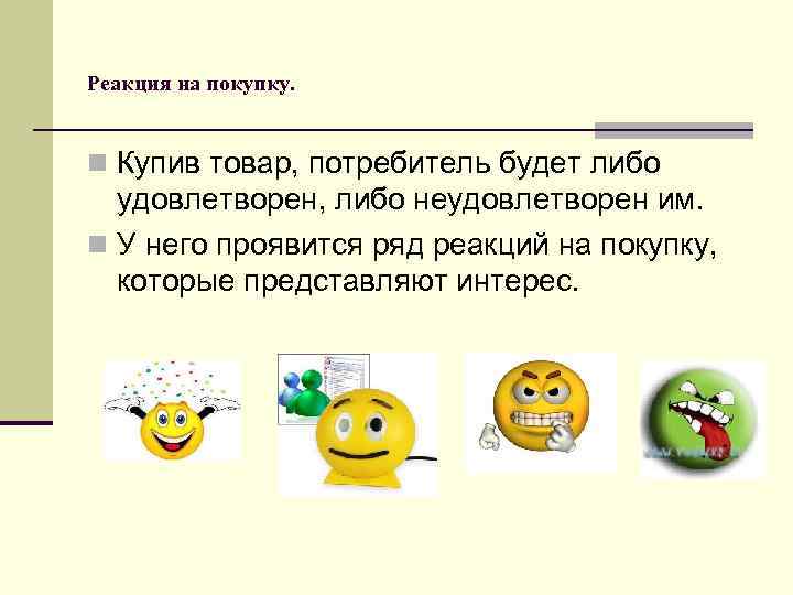 Реакция на покупку. n Купив товар, потребитель будет либо удовлетворен, либо неудовлетворен им. n